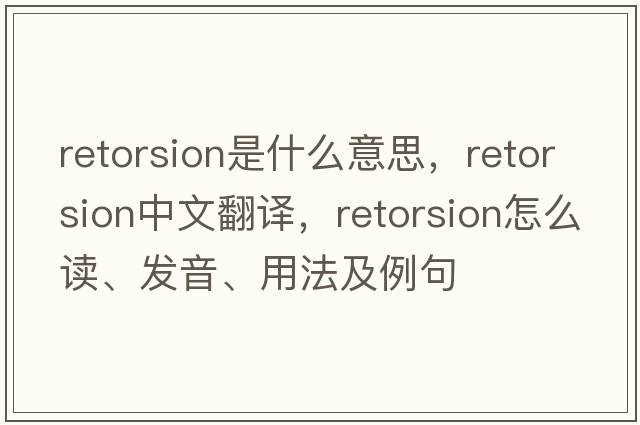 retorsion是什么意思，retorsion中文翻譯，retorsion怎么讀、發(fā)音、用法及例句