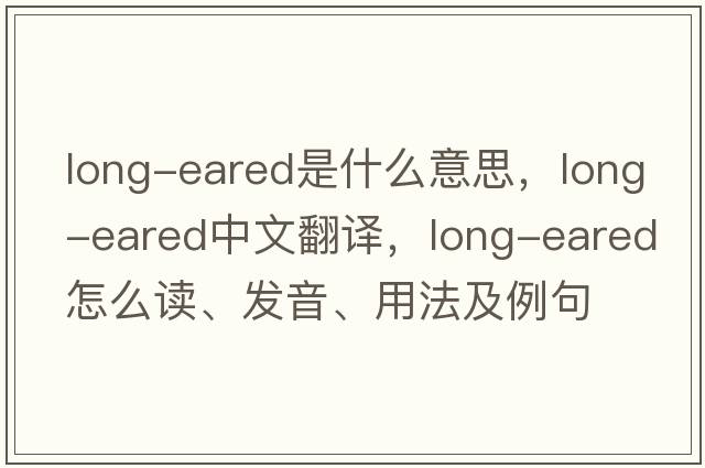 long-eared是什么意思，long-eared中文翻譯，long-eared怎么讀、發(fā)音、用法及例句