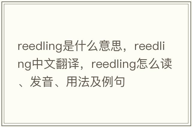 reedling是什么意思，reedling中文翻譯，reedling怎么讀、發(fā)音、用法及例句