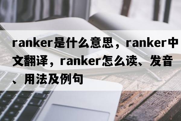 ranker是什么意思，ranker中文翻譯，ranker怎么讀、發(fā)音、用法及例句