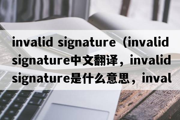 invalid signature（invalidsignature中文翻譯，invalidsignature是什么意思，invalidsignature發(fā)音、用法及例句）