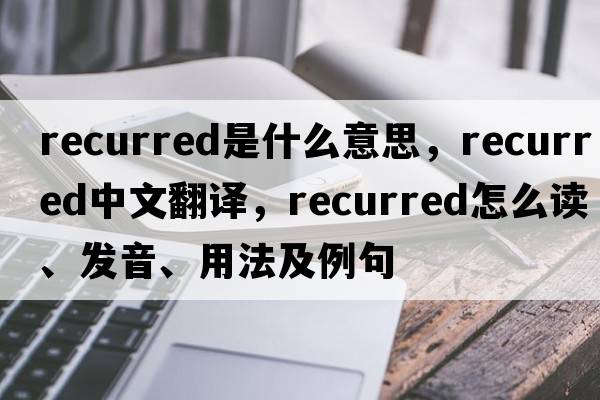 recurred是什么意思，recurred中文翻譯，recurred怎么讀、發(fā)音、用法及例句