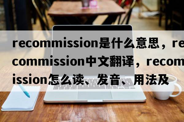 recommission是什么意思，recommission中文翻譯，recommission怎么讀、發(fā)音、用法及例句