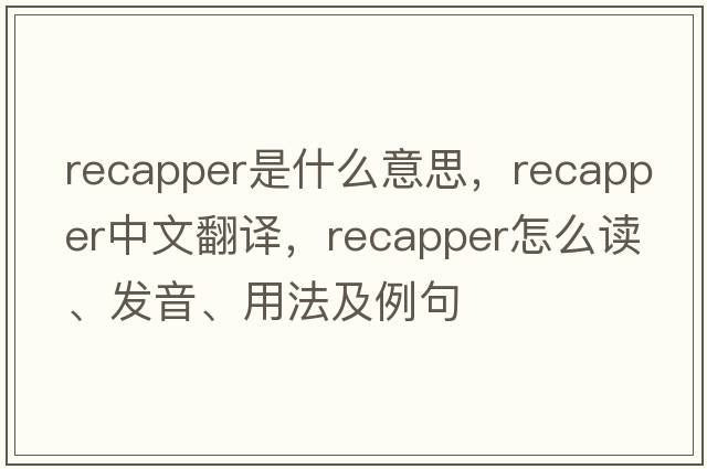 recapper是什么意思，recapper中文翻譯，recapper怎么讀、發(fā)音、用法及例句