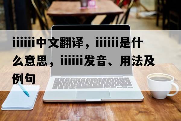 iiiiii中文翻譯，iiiiii是什么意思，iiiiii發(fā)音、用法及例句