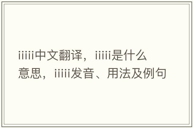 iiiii中文翻譯，iiiii是什么意思，iiiii發(fā)音、用法及例句