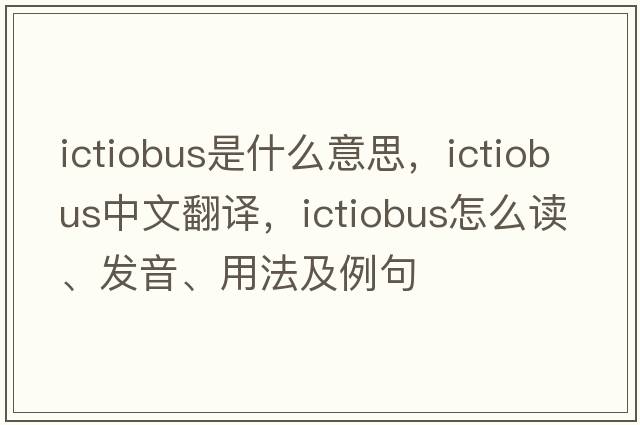 Ictiobus是什么意思，Ictiobus中文翻譯，Ictiobus怎么讀、發(fā)音、用法及例句
