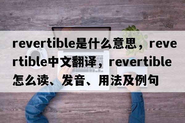 revertible是什么意思，revertible中文翻譯，revertible怎么讀、發(fā)音、用法及例句