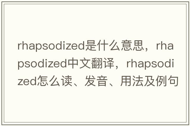 rhapsodized是什么意思，rhapsodized中文翻譯，rhapsodized怎么讀、發(fā)音、用法及例句