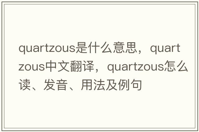 quartzous是什么意思，quartzous中文翻譯，quartzous怎么讀、發(fā)音、用法及例句