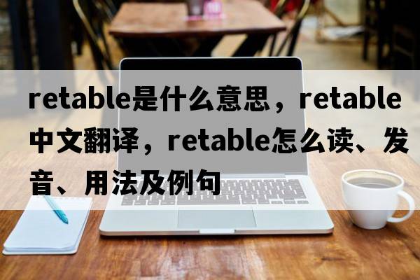 retable是什么意思，retable中文翻譯，retable怎么讀、發(fā)音、用法及例句