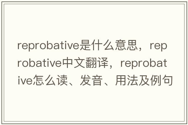 reprobative是什么意思，reprobative中文翻譯，reprobative怎么讀、發(fā)音、用法及例句