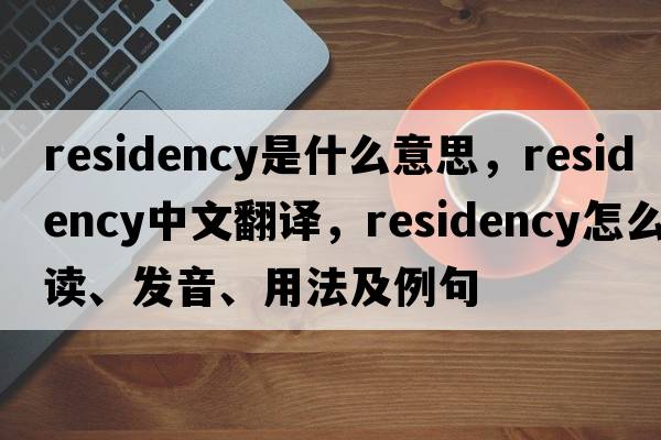 residency是什么意思，residency中文翻譯，residency怎么讀、發(fā)音、用法及例句