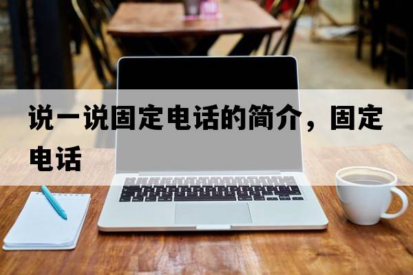 說(shuō)一說(shuō)固定電話(huà)的簡(jiǎn)介，固定電話(huà)