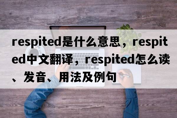 respited是什么意思，respited中文翻譯，respited怎么讀、發(fā)音、用法及例句