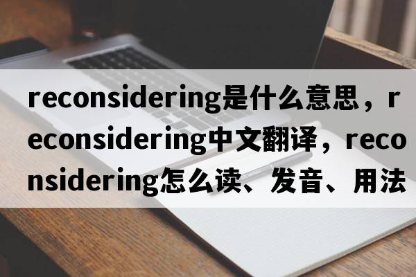 reconsidering是什么意思，reconsidering中文翻譯，reconsidering怎么讀、發(fā)音、用法及例句