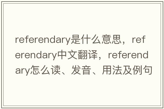 referendary是什么意思，referendary中文翻譯，referendary怎么讀、發(fā)音、用法及例句