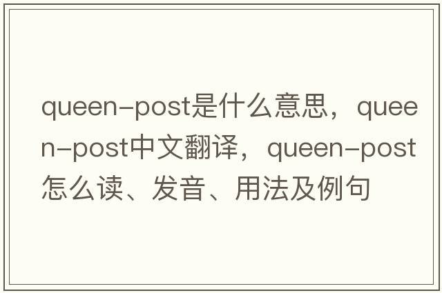 queen-post是什么意思，queen-post中文翻譯，queen-post怎么讀、發(fā)音、用法及例句