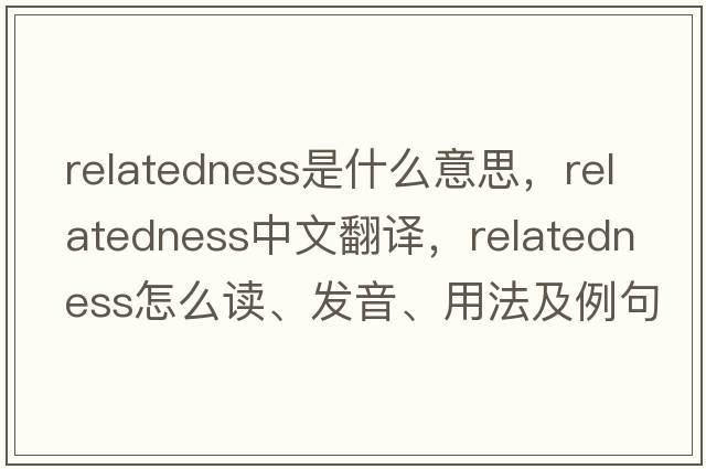 relatedness是什么意思，relatedness中文翻譯，relatedness怎么讀、發(fā)音、用法及例句