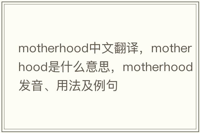 motherhood中文翻譯，motherhood是什么意思，motherhood發(fā)音、用法及例句