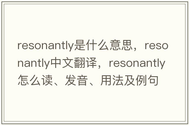 resonantly是什么意思，resonantly中文翻譯，resonantly怎么讀、發(fā)音、用法及例句