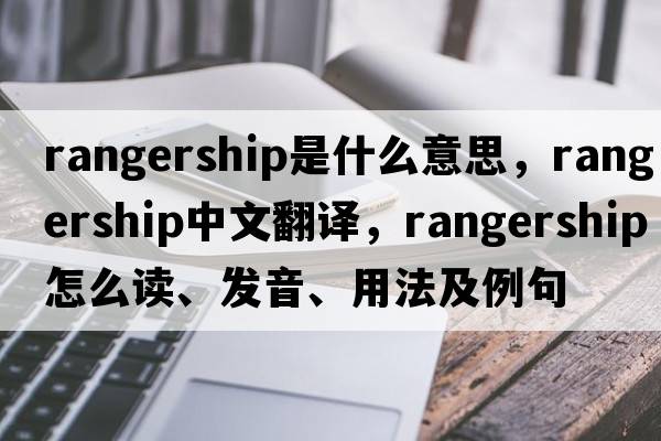rangership是什么意思，rangership中文翻譯，rangership怎么讀、發(fā)音、用法及例句