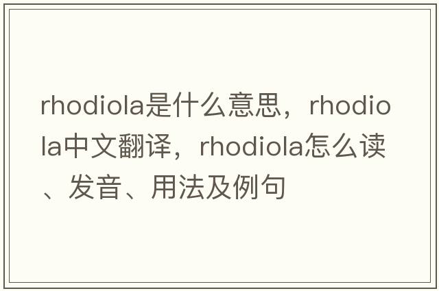 rhodiola是什么意思，rhodiola中文翻譯，rhodiola怎么讀、發(fā)音、用法及例句