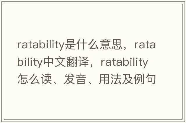 ratability是什么意思，ratability中文翻譯，ratability怎么讀、發(fā)音、用法及例句