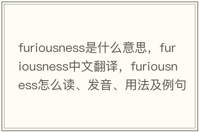 furiousness是什么意思，furiousness中文翻譯，furiousness怎么讀、發(fā)音、用法及例句