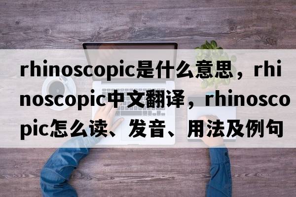 rhinoscopic是什么意思，rhinoscopic中文翻譯，rhinoscopic怎么讀、發(fā)音、用法及例句
