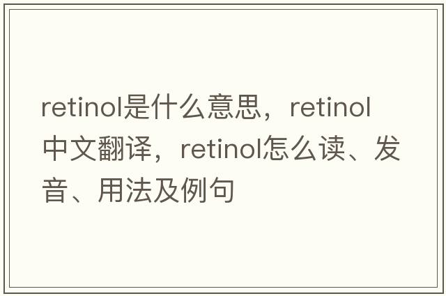 retinol是什么意思，retinol中文翻譯，retinol怎么讀、發(fā)音、用法及例句