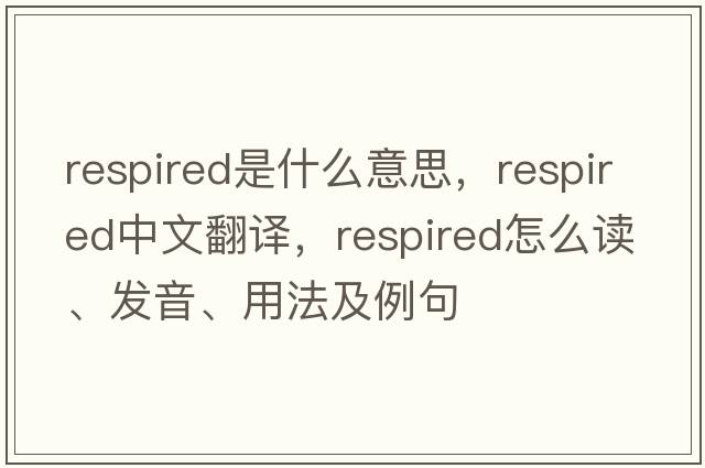 respired是什么意思，respired中文翻譯，respired怎么讀、發(fā)音、用法及例句