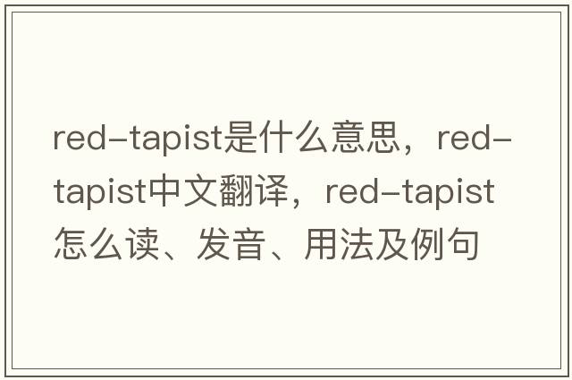 red-tapist是什么意思，red-tapist中文翻譯，red-tapist怎么讀、發(fā)音、用法及例句