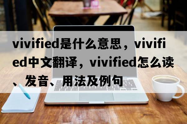 vivified是什么意思，vivified中文翻譯，vivified怎么讀、發(fā)音、用法及例句