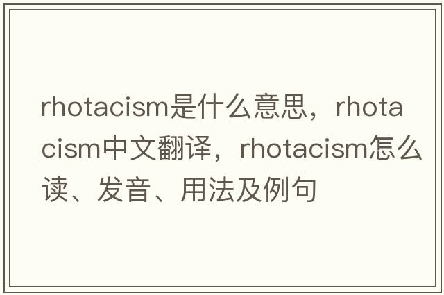 rhotacism是什么意思，rhotacism中文翻譯，rhotacism怎么讀、發(fā)音、用法及例句