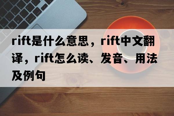 rift是什么意思，rift中文翻譯，rift怎么讀、發(fā)音、用法及例句