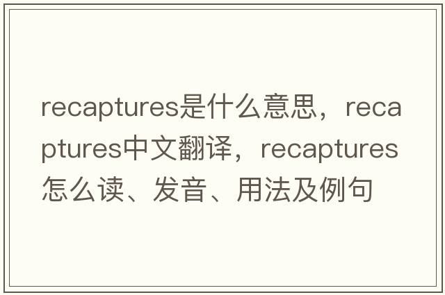 recaptures是什么意思，recaptures中文翻譯，recaptures怎么讀、發(fā)音、用法及例句