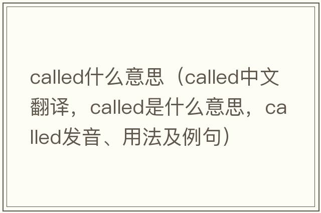 called什么意思（called中文翻譯，called是什么意思，called發(fā)音、用法及例句）