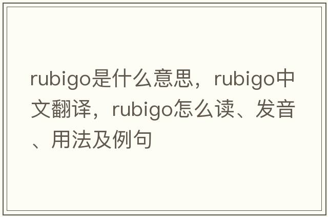rubigo是什么意思，rubigo中文翻譯，rubigo怎么讀、發(fā)音、用法及例句