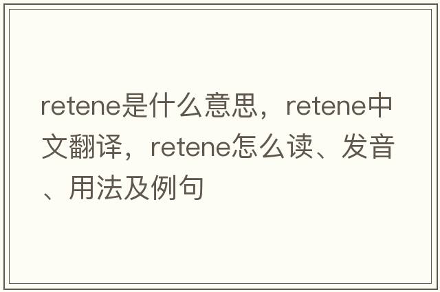retene是什么意思，retene中文翻譯，retene怎么讀、發(fā)音、用法及例句