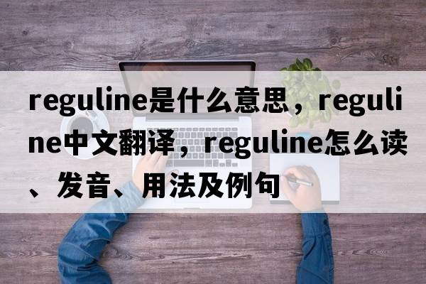 reguline是什么意思，reguline中文翻譯，reguline怎么讀、發(fā)音、用法及例句