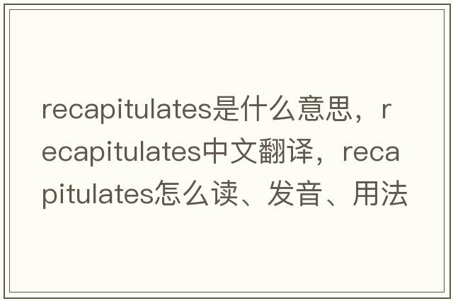 recapitulates是什么意思，recapitulates中文翻譯，recapitulates怎么讀、發(fā)音、用法及例句