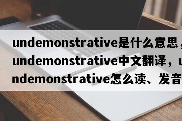undemonstrative是什么意思，undemonstrative中文翻譯，undemonstrative怎么讀、發(fā)音、用法及例句