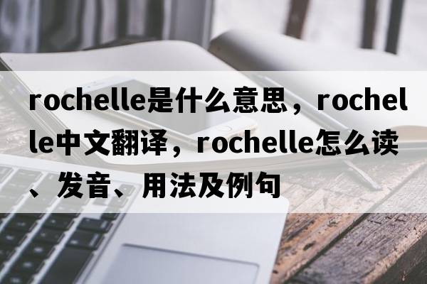Rochelle是什么意思，Rochelle中文翻譯，Rochelle怎么讀、發(fā)音、用法及例句