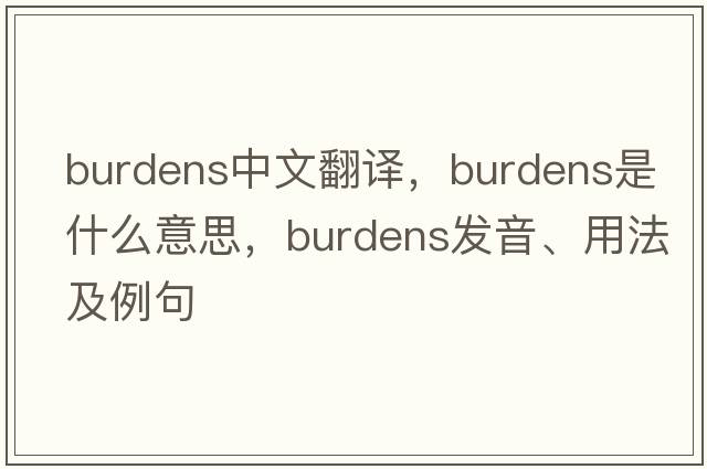 burdens中文翻譯，burdens是什么意思，burdens發(fā)音、用法及例句