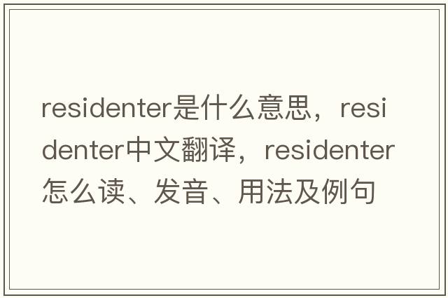 residenter是什么意思，residenter中文翻譯，residenter怎么讀、發(fā)音、用法及例句