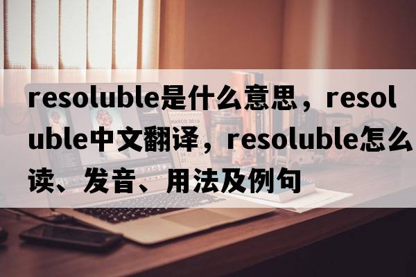 resoluble是什么意思，resoluble中文翻譯，resoluble怎么讀、發(fā)音、用法及例句