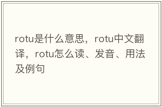 ROTU是什么意思，ROTU中文翻譯，ROTU怎么讀、發(fā)音、用法及例句
