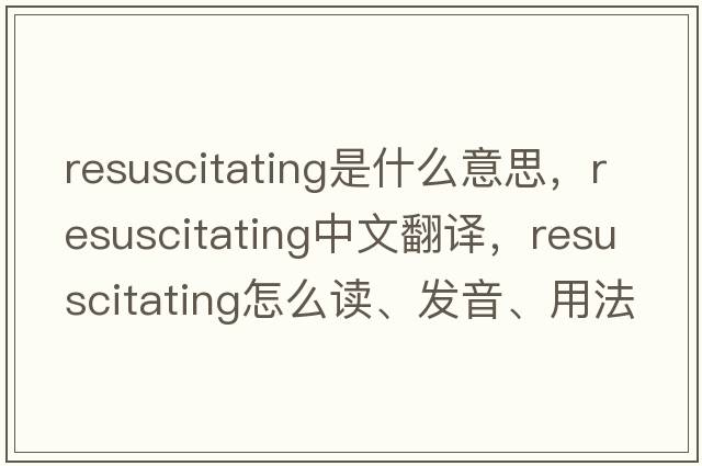 resuscitating是什么意思，resuscitating中文翻譯，resuscitating怎么讀、發(fā)音、用法及例句