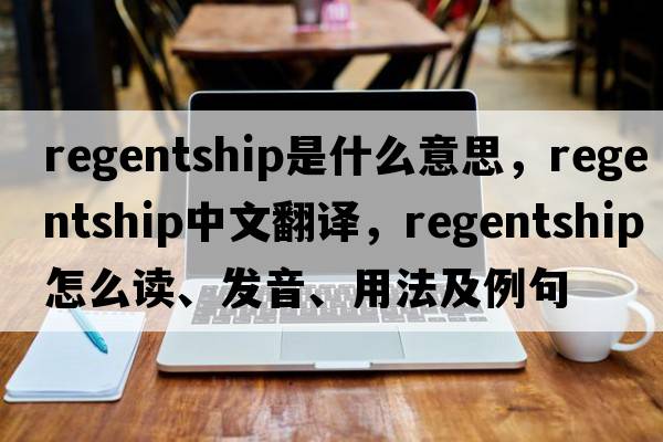 regentship是什么意思，regentship中文翻譯，regentship怎么讀、發(fā)音、用法及例句